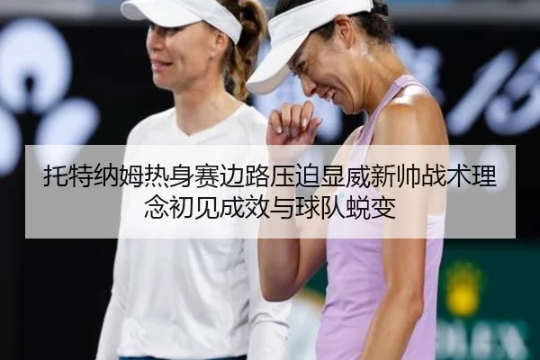 托特纳姆热身赛边路压迫显威新帅战术理念初见成效与球队蜕变